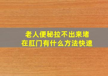 老人便秘拉不出来堵在肛门有什么方法快速