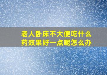 老人卧床不大便吃什么药效果好一点呢怎么办