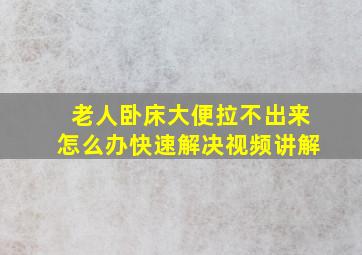 老人卧床大便拉不出来怎么办快速解决视频讲解