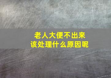 老人大便不出来该处理什么原因呢