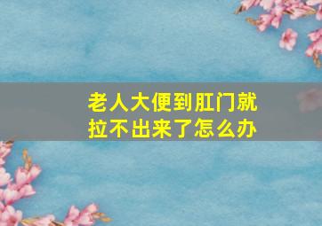 老人大便到肛门就拉不出来了怎么办