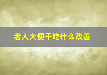 老人大便干吃什么改善