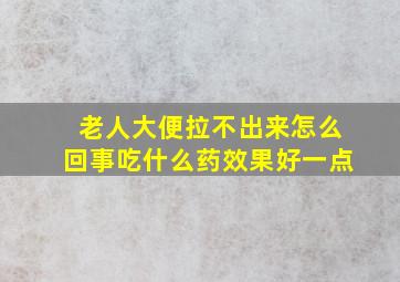 老人大便拉不出来怎么回事吃什么药效果好一点