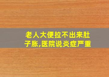 老人大便拉不出来肚子胀,医院说炎症严重