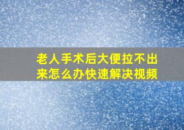 老人手术后大便拉不出来怎么办快速解决视频