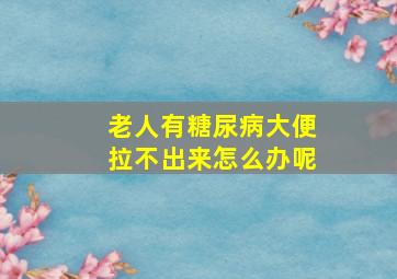 老人有糖尿病大便拉不出来怎么办呢