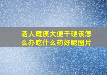 老人瘫痪大便干硬该怎么办吃什么药好呢图片