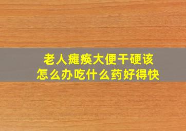 老人瘫痪大便干硬该怎么办吃什么药好得快