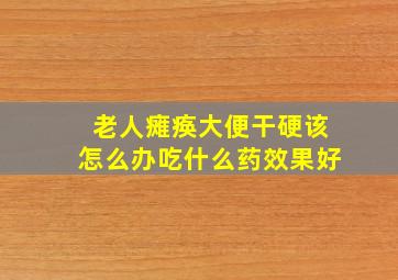 老人瘫痪大便干硬该怎么办吃什么药效果好