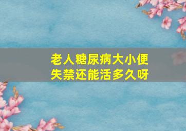 老人糖尿病大小便失禁还能活多久呀