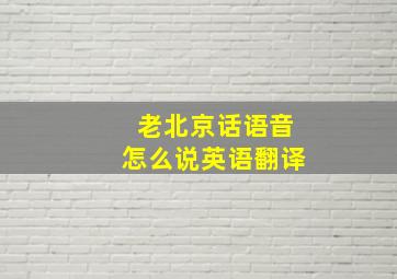 老北京话语音怎么说英语翻译