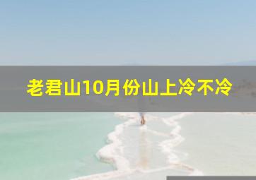 老君山10月份山上冷不冷