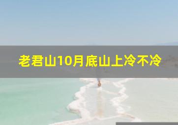 老君山10月底山上冷不冷