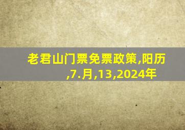 老君山门票免票政策,阳历,7.月,13,2024年