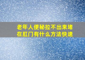 老年人便秘拉不出来堵在肛门有什么方法快速