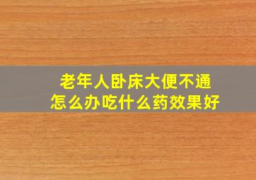 老年人卧床大便不通怎么办吃什么药效果好