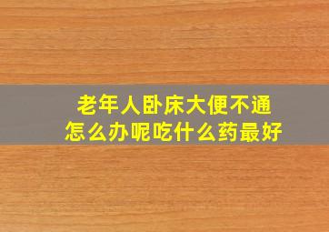 老年人卧床大便不通怎么办呢吃什么药最好