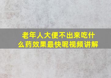 老年人大便不出来吃什么药效果最快呢视频讲解