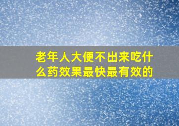 老年人大便不出来吃什么药效果最快最有效的