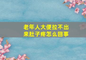 老年人大便拉不出来肚子疼怎么回事