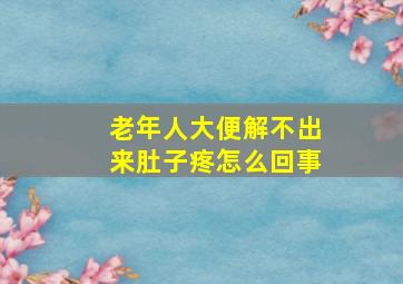 老年人大便解不出来肚子疼怎么回事