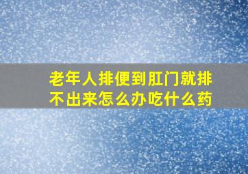 老年人排便到肛门就排不出来怎么办吃什么药