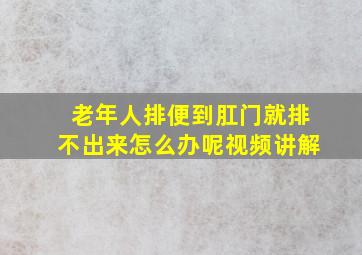 老年人排便到肛门就排不出来怎么办呢视频讲解