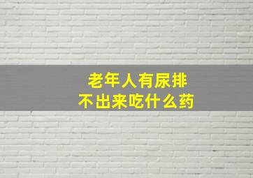 老年人有尿排不出来吃什么药