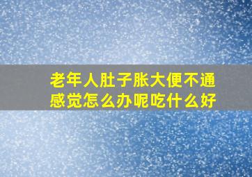 老年人肚子胀大便不通感觉怎么办呢吃什么好