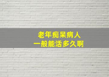 老年痴呆病人一般能活多久啊