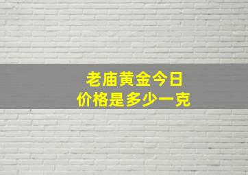 老庙黄金今日价格是多少一克