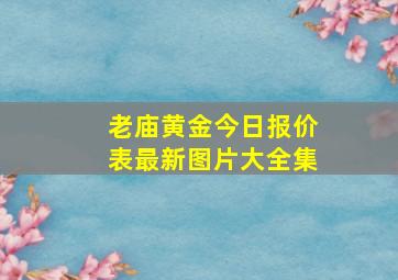 老庙黄金今日报价表最新图片大全集