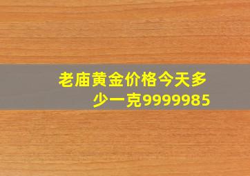 老庙黄金价格今天多少一克9999985