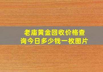 老庙黄金回收价格查询今日多少钱一枚图片