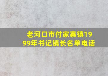 老河口市付家寨镇1999年书记镇长名单电话