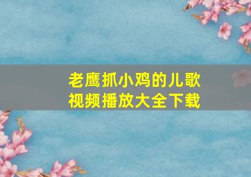 老鹰抓小鸡的儿歌视频播放大全下载