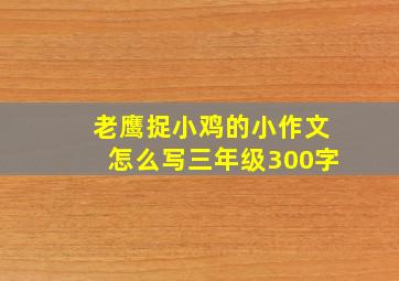 老鹰捉小鸡的小作文怎么写三年级300字