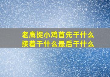 老鹰捉小鸡首先干什么接着干什么最后干什么