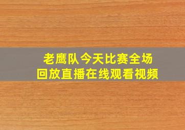 老鹰队今天比赛全场回放直播在线观看视频