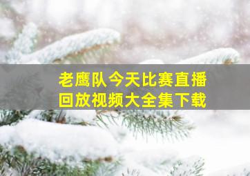 老鹰队今天比赛直播回放视频大全集下载