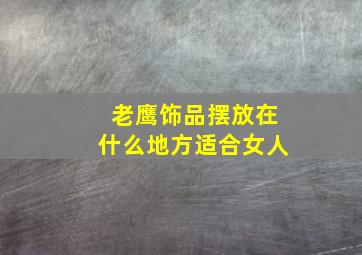 老鹰饰品摆放在什么地方适合女人