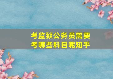 考监狱公务员需要考哪些科目呢知乎