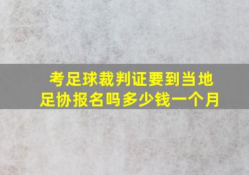 考足球裁判证要到当地足协报名吗多少钱一个月