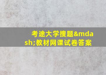 考途大学搜题—教材网课试卷答案