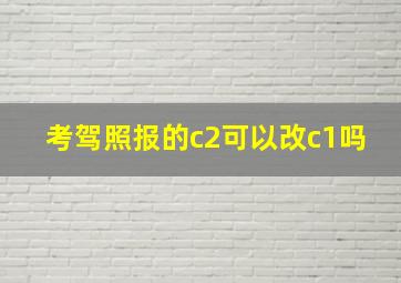 考驾照报的c2可以改c1吗