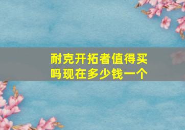 耐克开拓者值得买吗现在多少钱一个