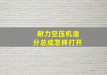 耐力空压机油分总成怎样打开