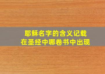 耶稣名字的含义记载在圣经中哪卷书中出现