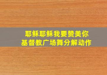 耶稣耶稣我要赞美你基督教广场舞分解动作