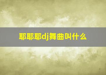 耶耶耶dj舞曲叫什么